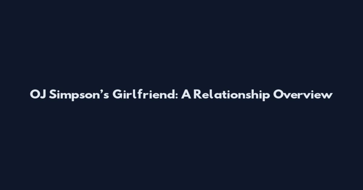 OJ Simpson’s Girlfriend: A Relationship Overview