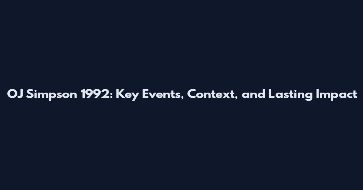 OJ Simpson 1992: Key Events, Context, and Lasting Impact