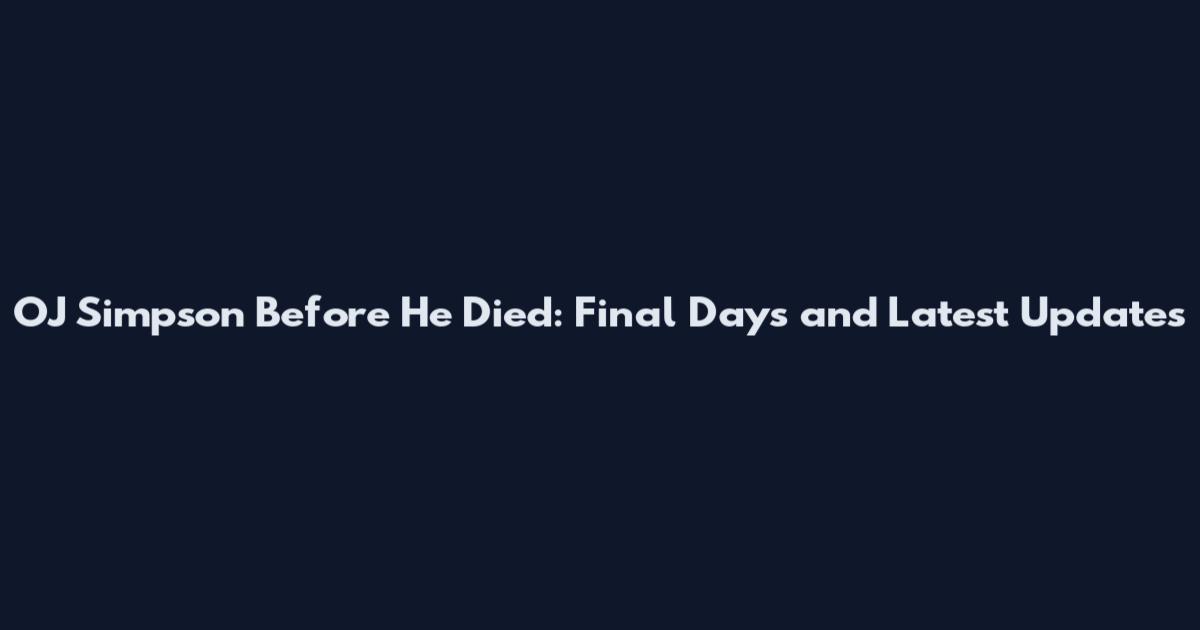 OJ Simpson Before He Died: Final Days and Latest Updates