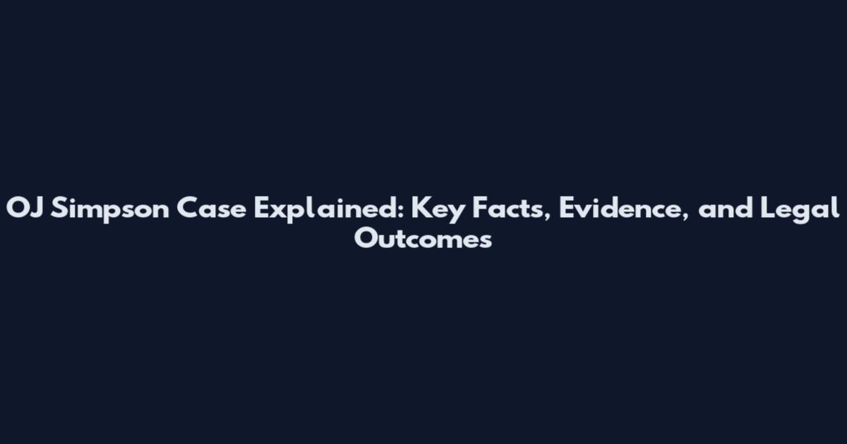 OJ Simpson Case Explained: Key Facts, Evidence, and Legal Outcomes