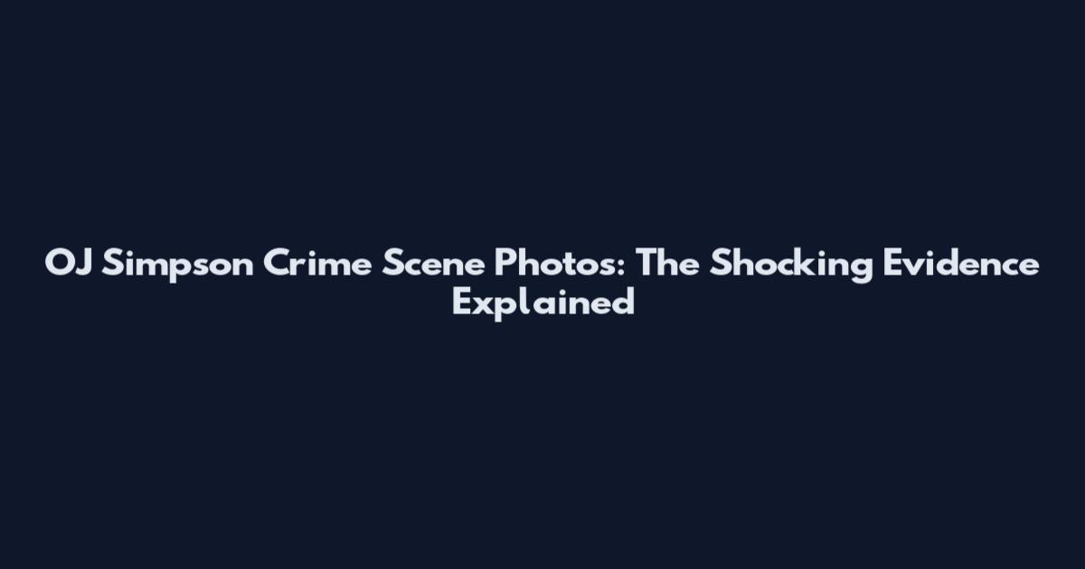 OJ Simpson Crime Scene Photos: The Shocking Evidence Explained
