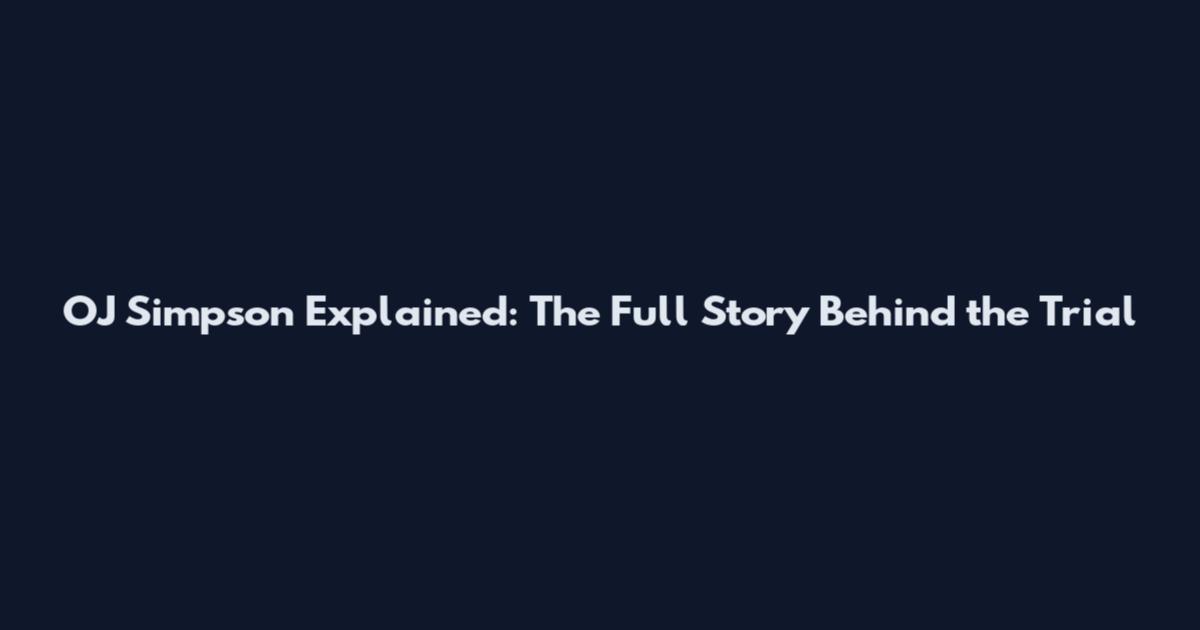 OJ Simpson Explained: The Full Story Behind the Trial