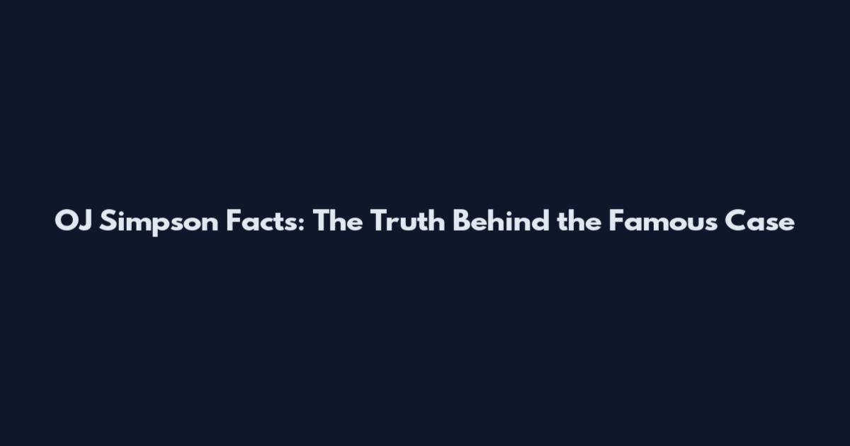 OJ Simpson Facts: The Truth Behind the Famous Case