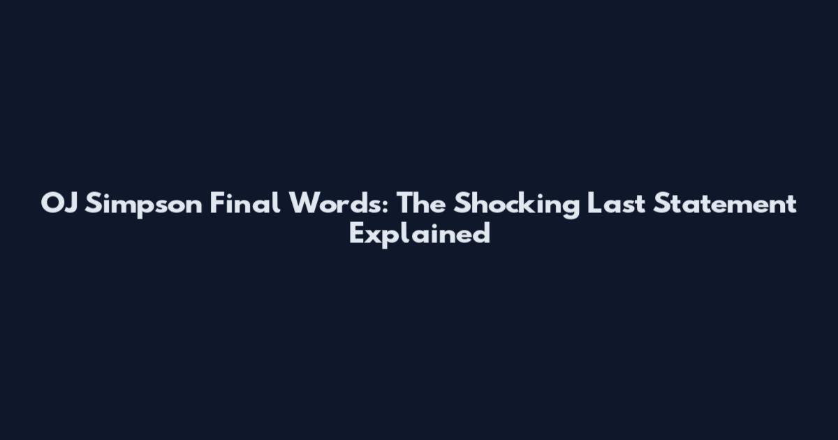 OJ Simpson Final Words: The Shocking Last Statement Explained