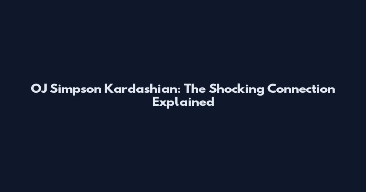 OJ Simpson Kardashian: The Shocking Connection Explained