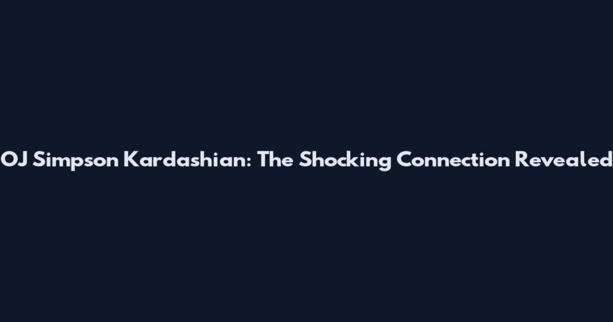 OJ Simpson Kardashian: The Shocking Connection Revealed