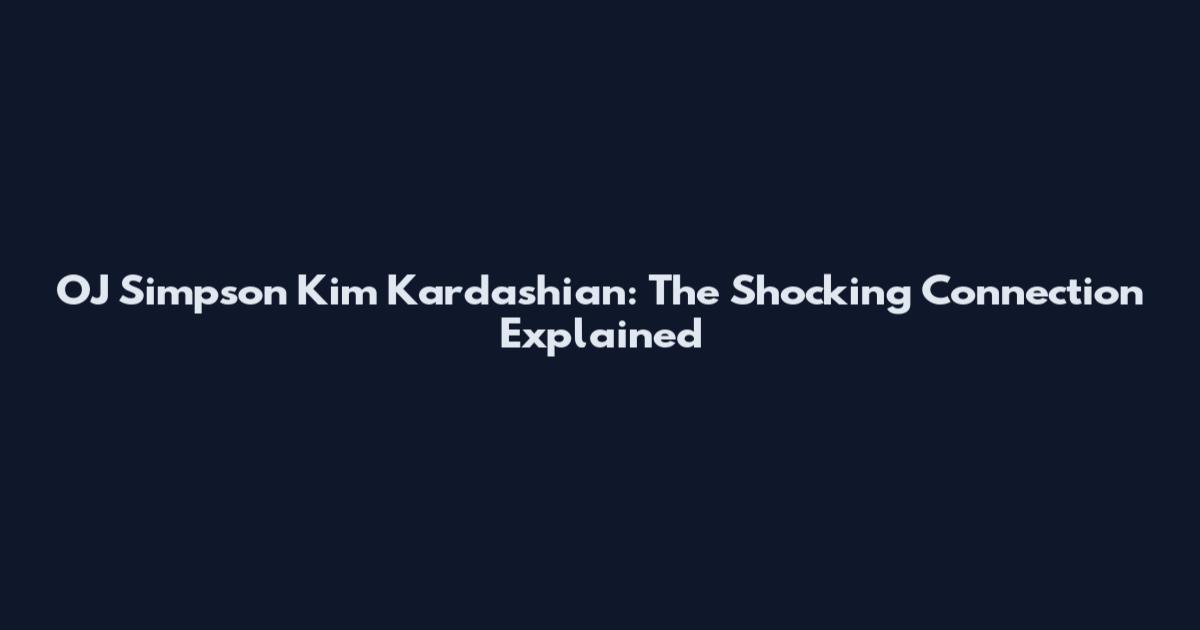 OJ Simpson Kim Kardashian: The Shocking Connection Explained