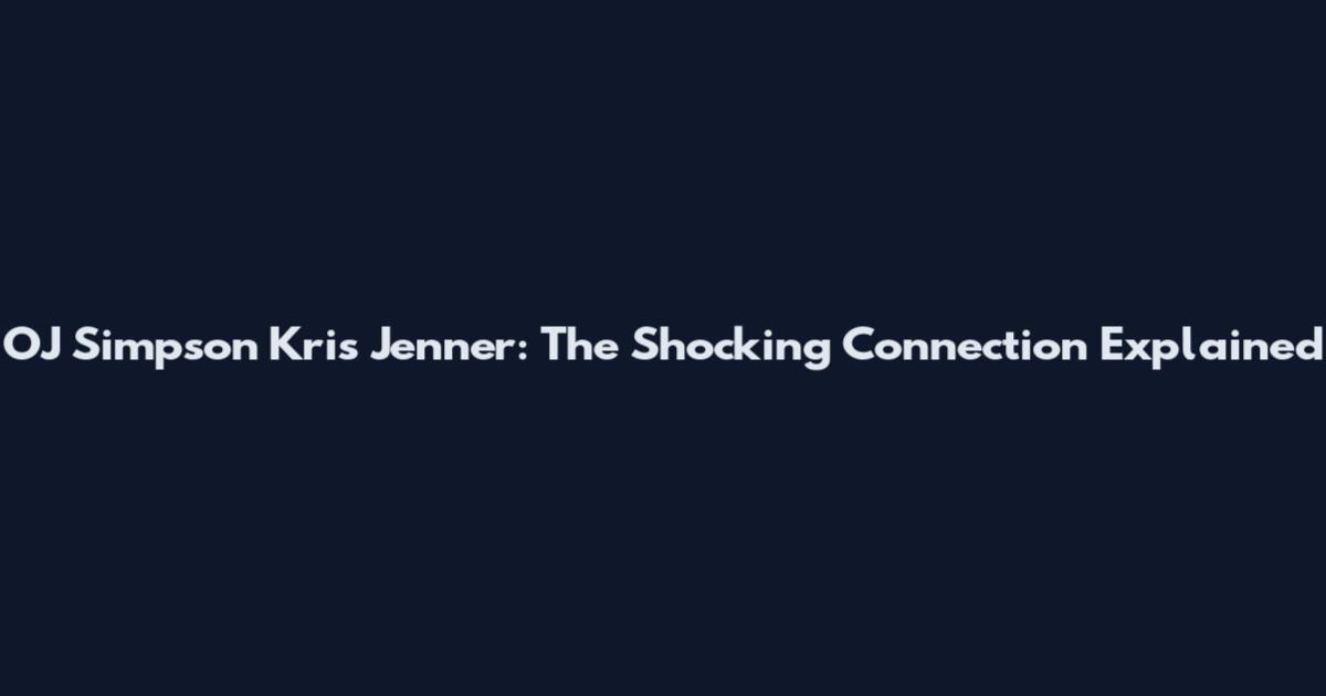 OJ Simpson Kris Jenner: The Shocking Connection Explained