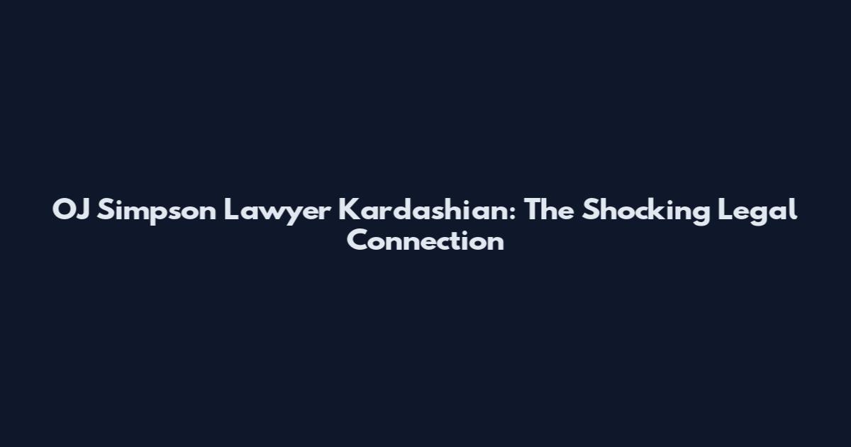 OJ Simpson Lawyer Kardashian: The Shocking Legal Connection
