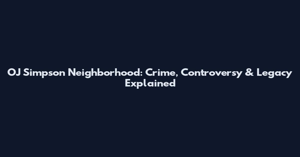 OJ Simpson Neighborhood: Crime, Controversy & Legacy Explained
