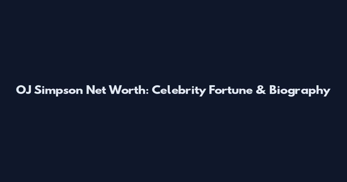OJ Simpson Net Worth: Celebrity Fortune & Biography