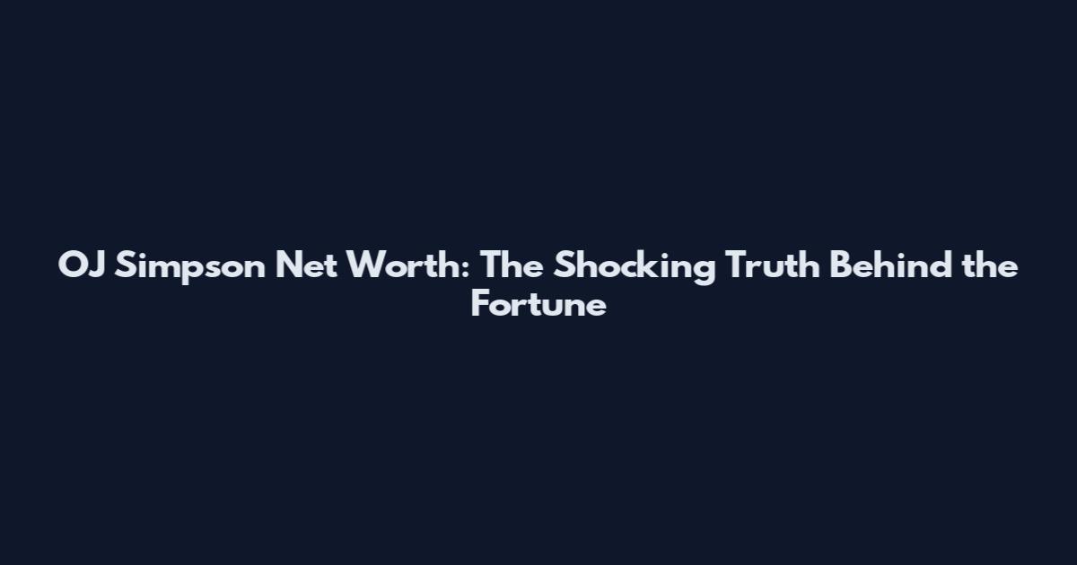 OJ Simpson Net Worth: The Shocking Truth Behind the Fortune
