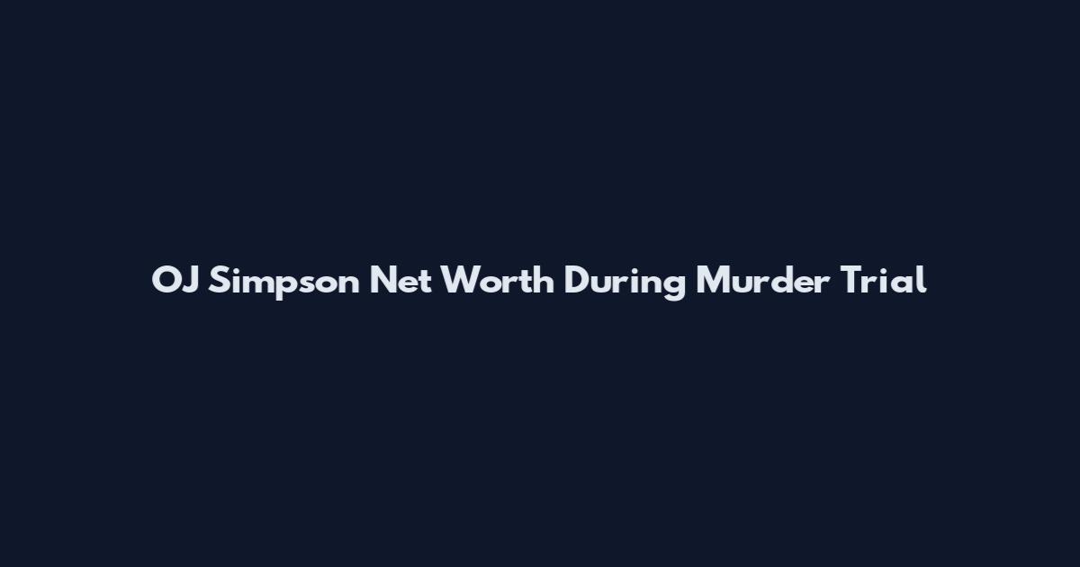 OJ Simpson Net Worth During Murder Trial