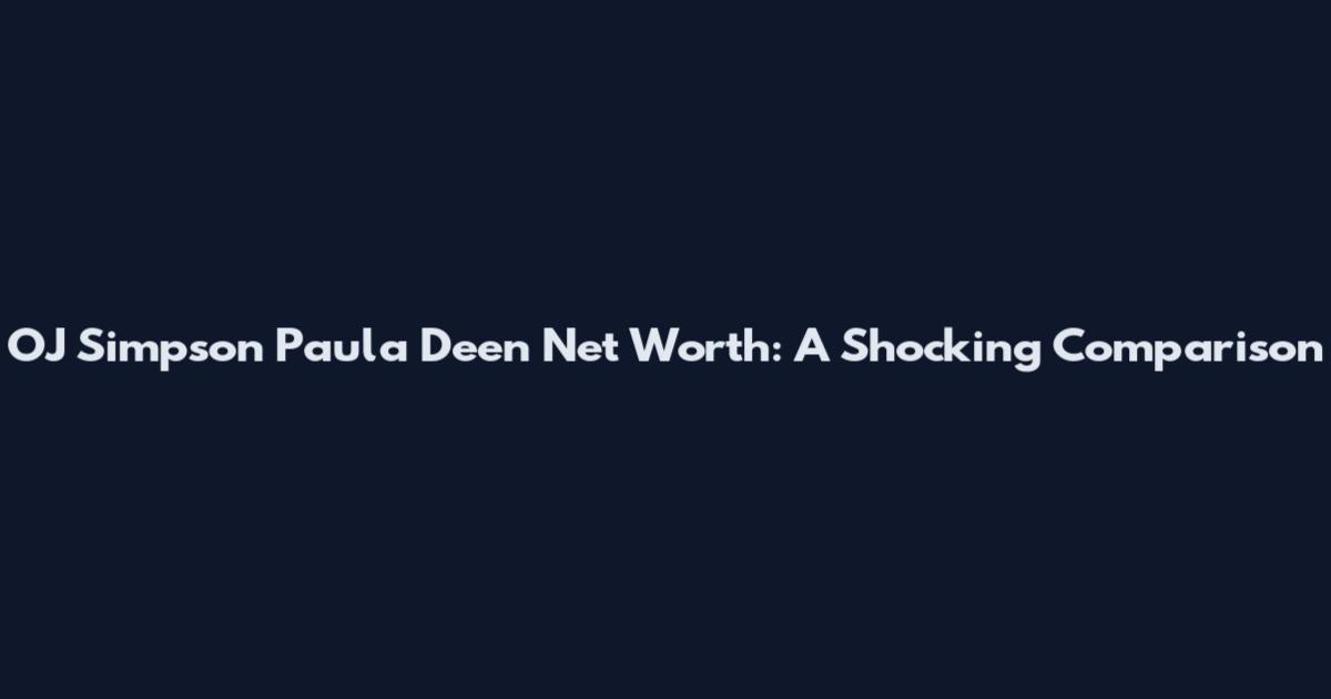 OJ Simpson Paula Deen Net Worth: A Shocking Comparison