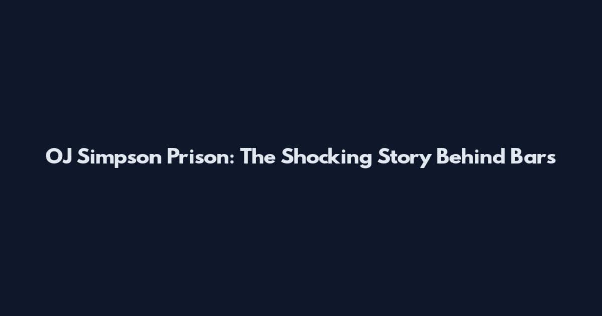OJ Simpson Prison: The Shocking Story Behind Bars