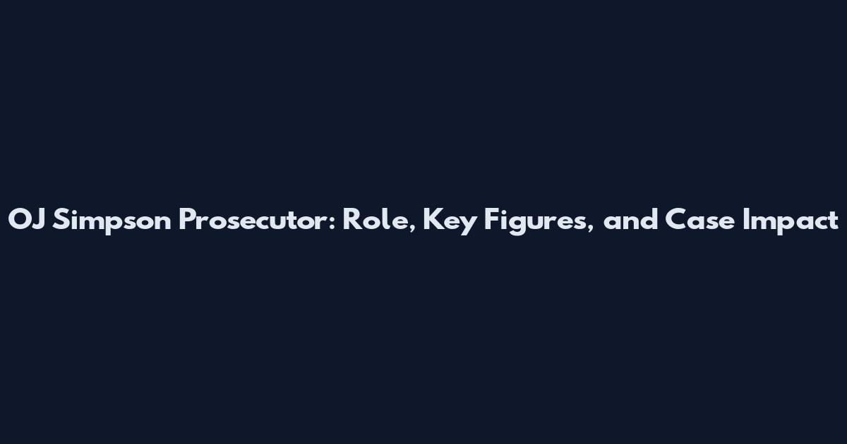 OJ Simpson Prosecutor: Role, Key Figures, and Case Impact