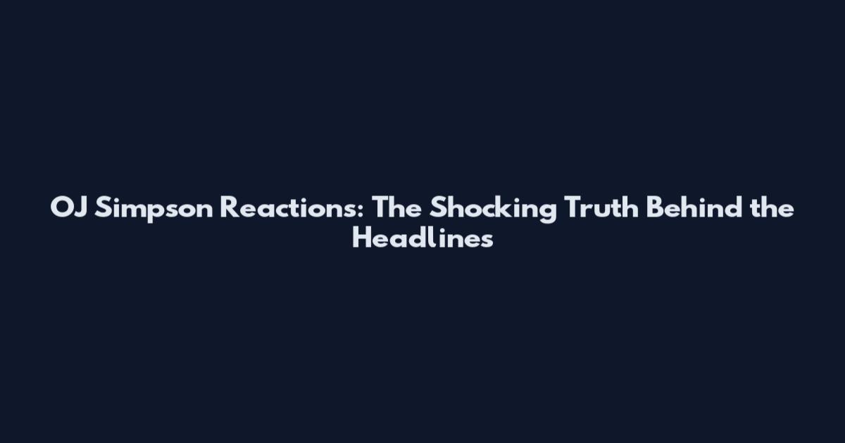OJ Simpson Reactions: The Shocking Truth Behind the Headlines