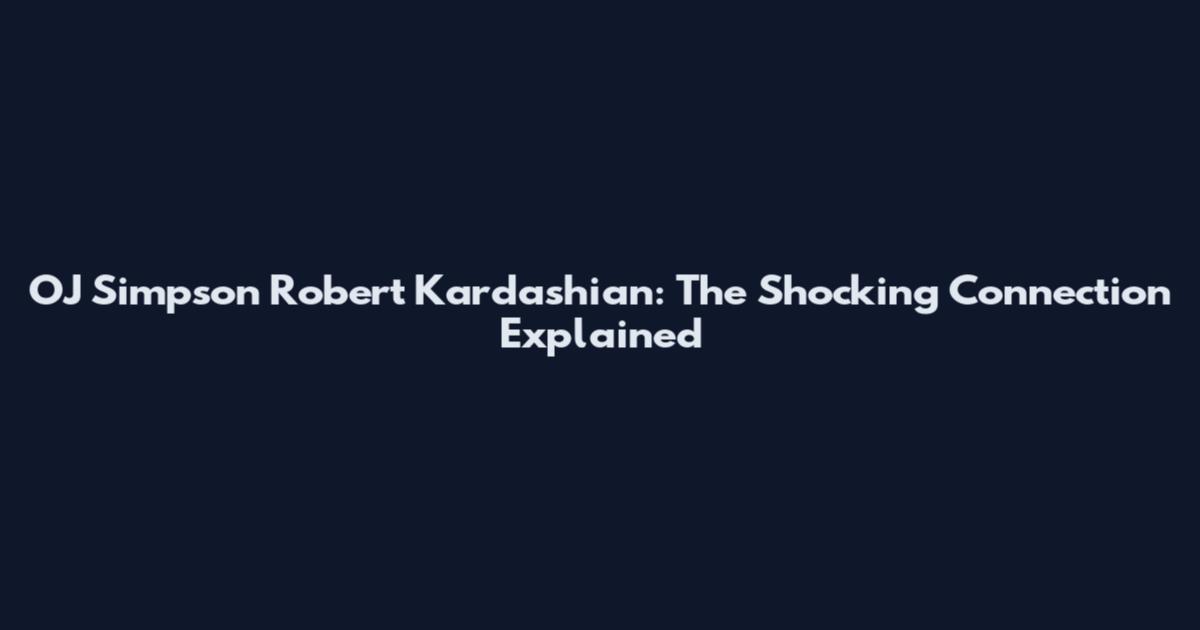 OJ Simpson Robert Kardashian: The Shocking Connection Explained