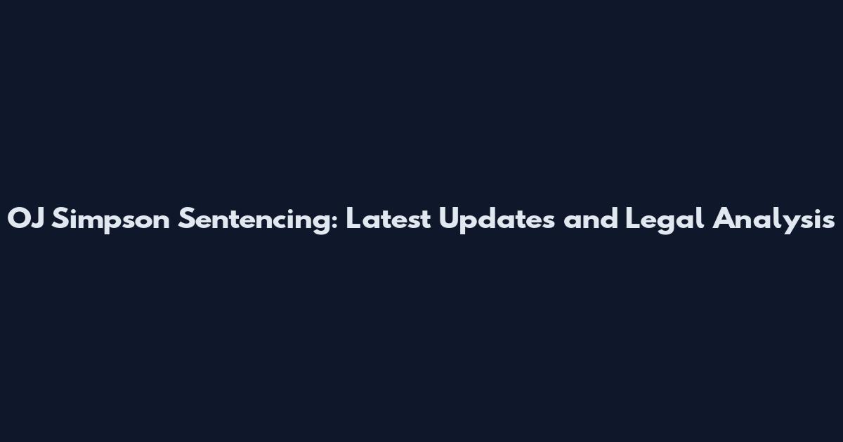 OJ Simpson Sentencing: Latest Updates and Legal Analysis