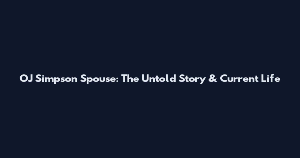 OJ Simpson Spouse: The Untold Story & Current Life