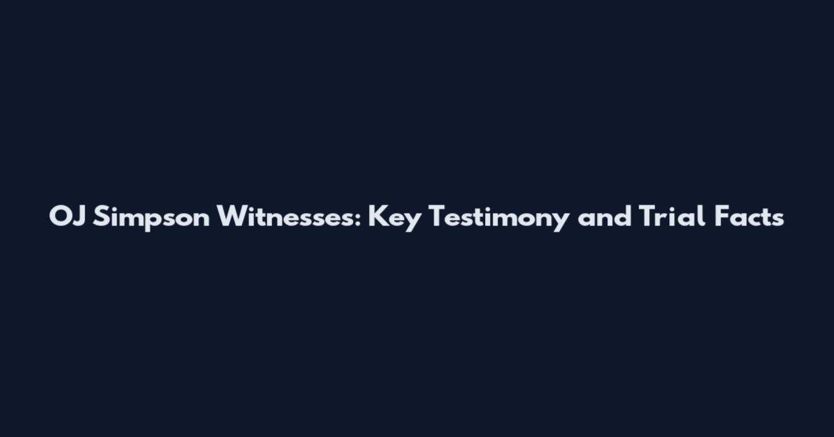 OJ Simpson Witnesses: Key Testimony and Trial Facts