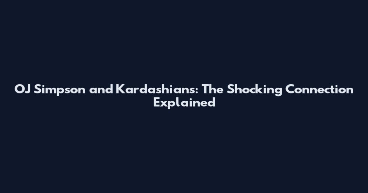 OJ Simpson and Kardashians: The Shocking Connection Explained