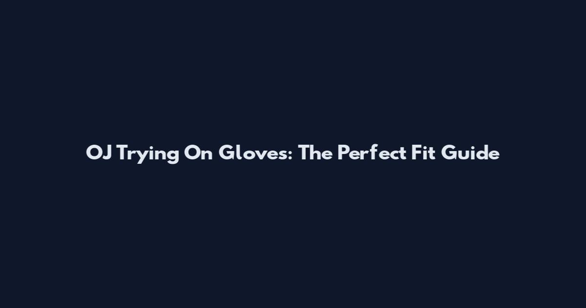 OJ Trying On Gloves: The Perfect Fit Guide