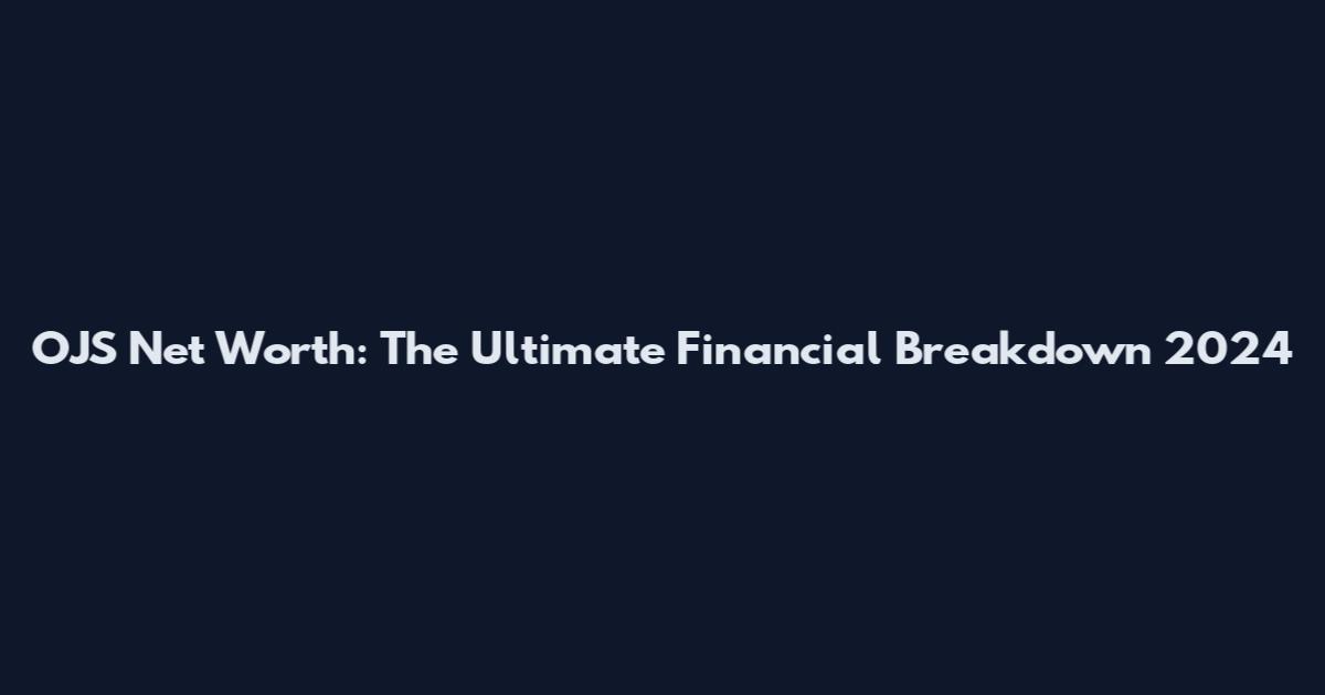 OJS Net Worth: The Ultimate Financial Breakdown 2024