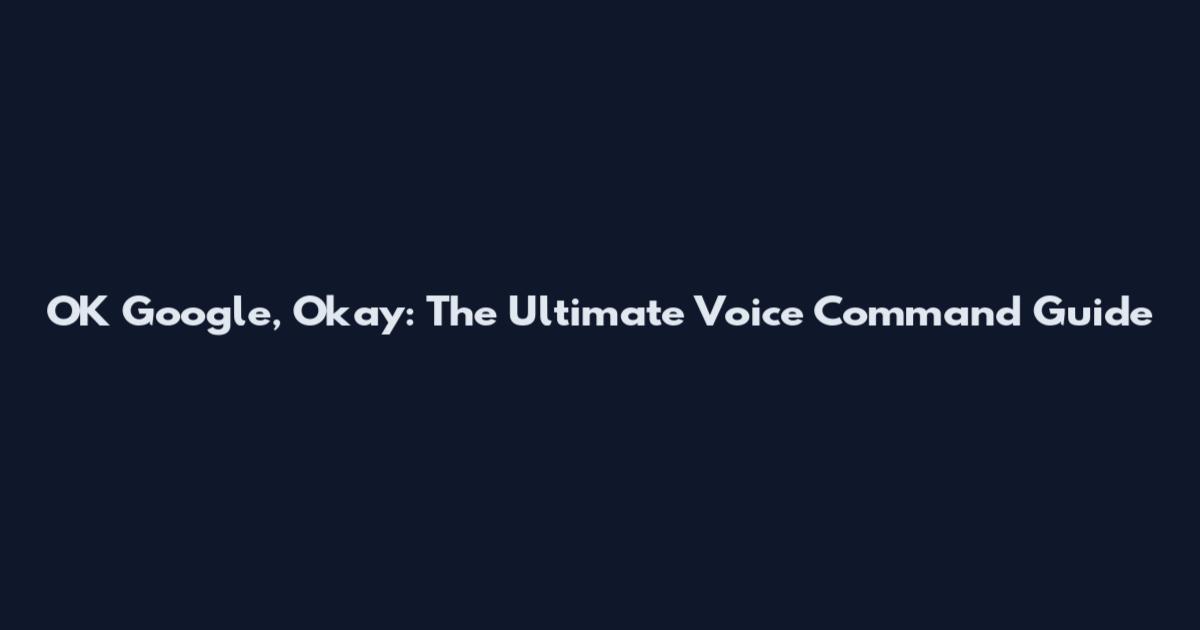OK Google, Okay: The Ultimate Voice Command Guide