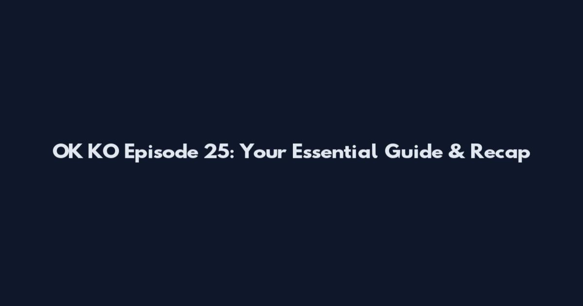OK KO Episode 25: Your Essential Guide & Recap