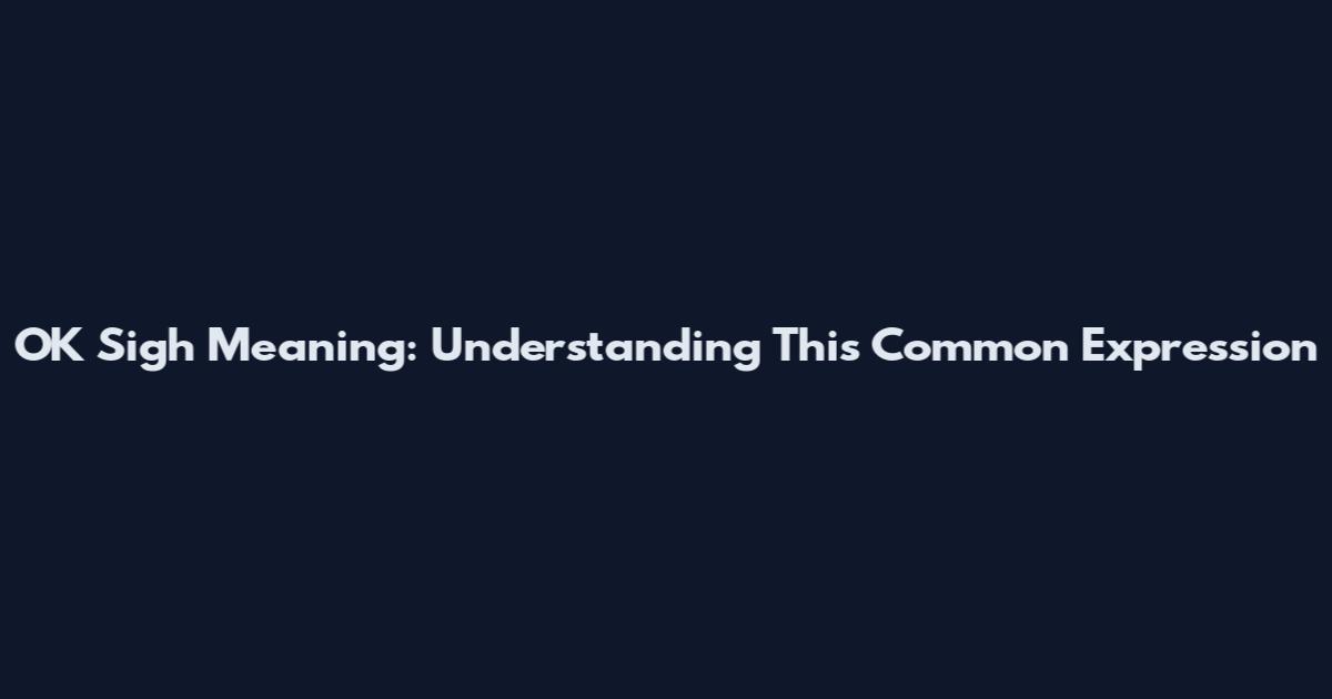 OK Sigh Meaning: Understanding This Common Expression