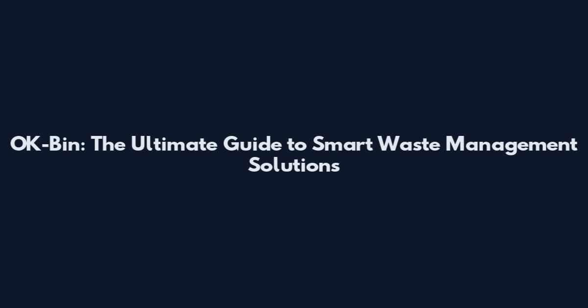 OK-Bin: The Ultimate Guide to Smart Waste Management Solutions