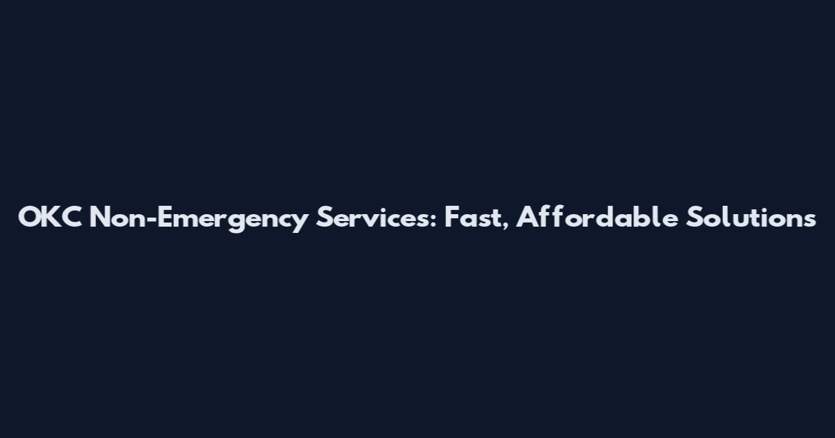 OKC Non-Emergency Services: Fast, Affordable Solutions
