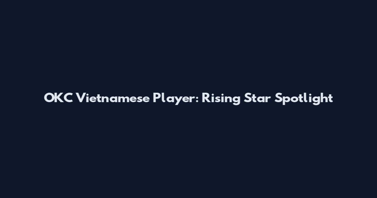 OKC Vietnamese Player: Rising Star Spotlight