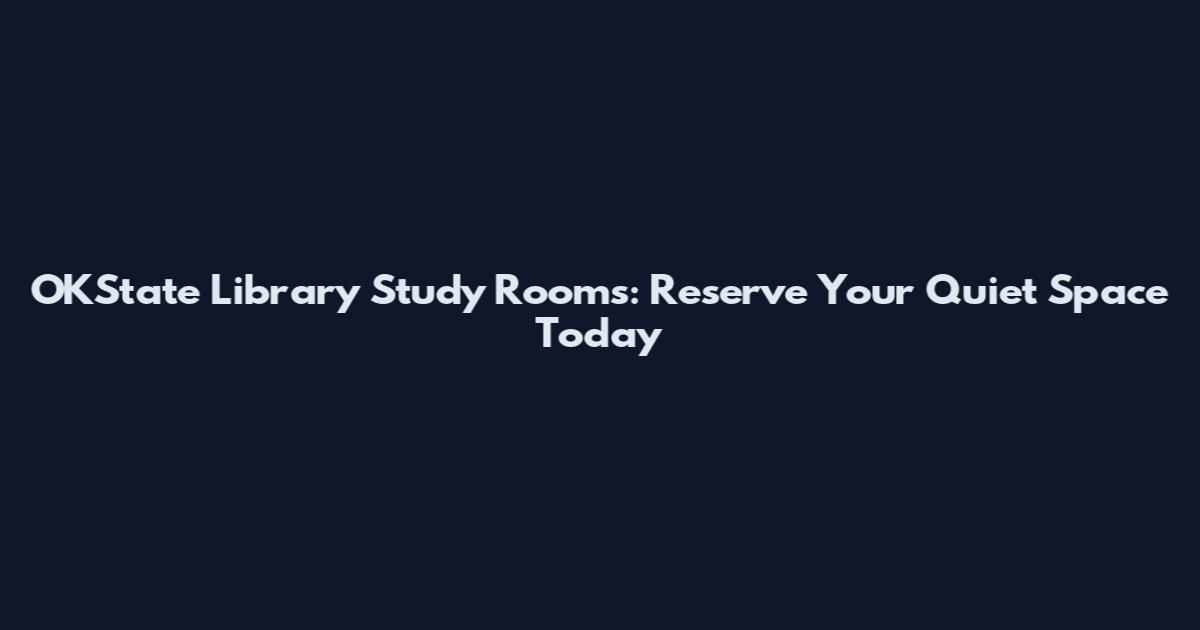 OKState Library Study Rooms: Reserve Your Quiet Space Today
