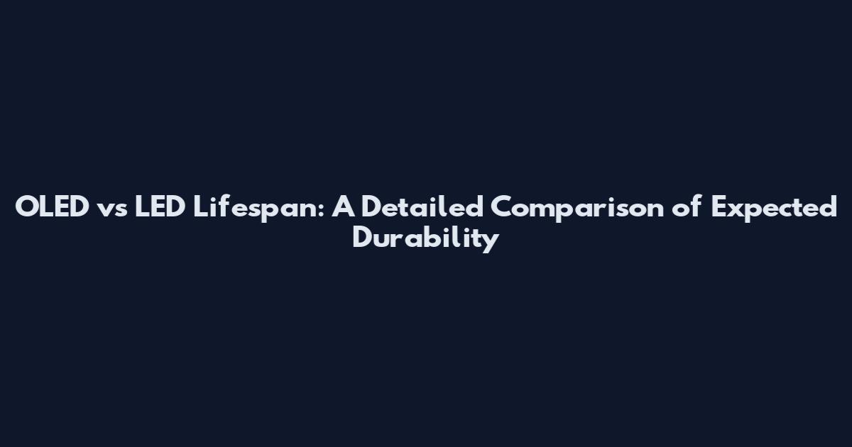OLED vs LED Lifespan: A Detailed Comparison of Expected Durability