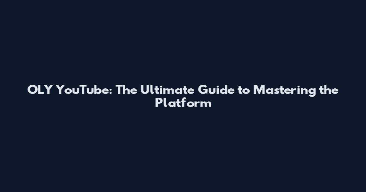 OLY YouTube: The Ultimate Guide to Mastering the Platform