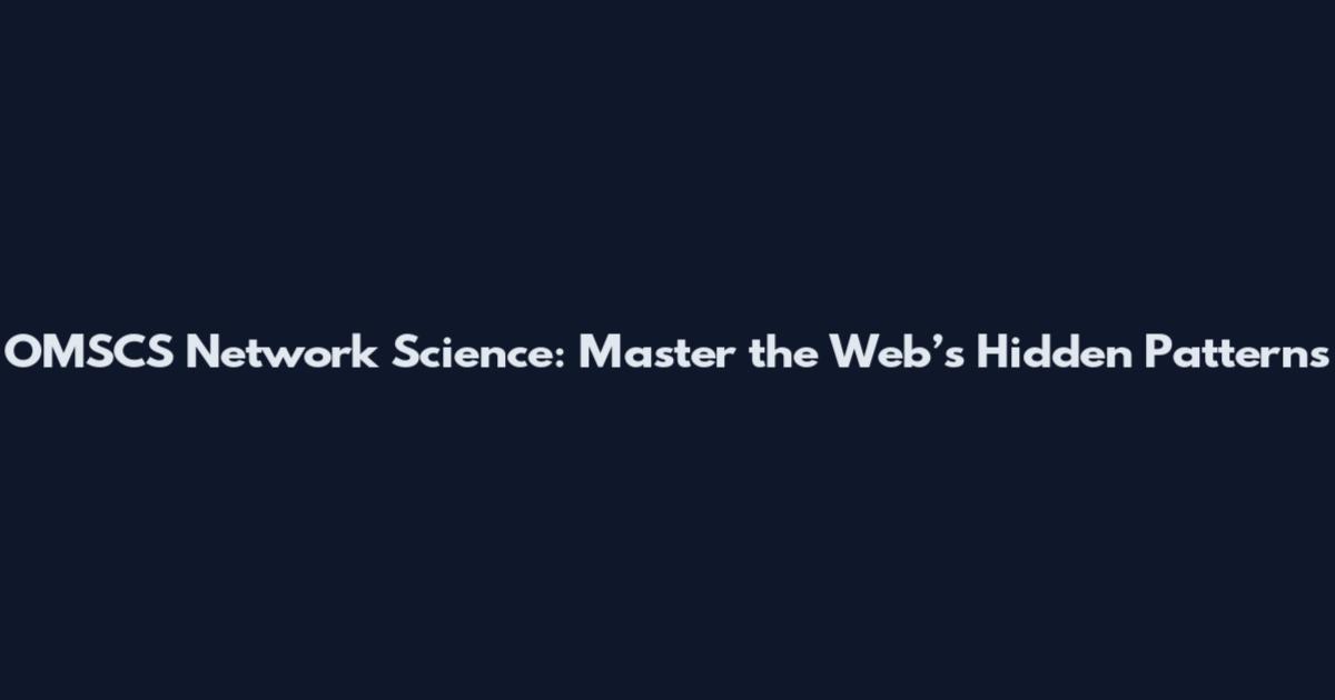 OMSCS Network Science: Master the Web’s Hidden Patterns