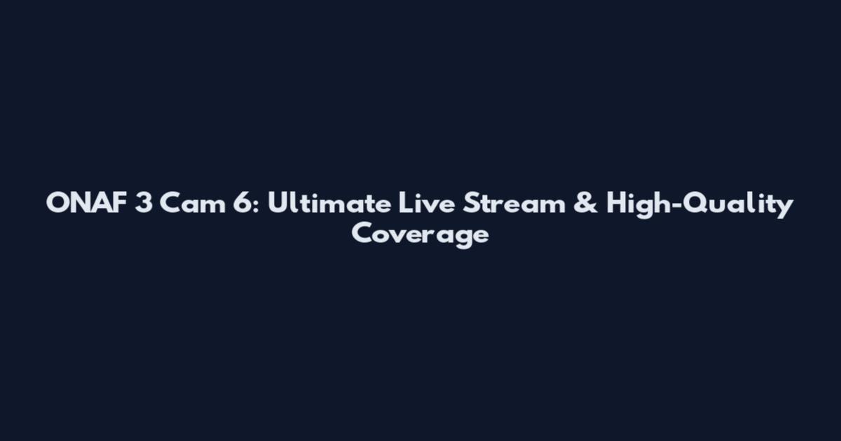 ONAF 3 Cam 6: Ultimate Live Stream & High-Quality Coverage