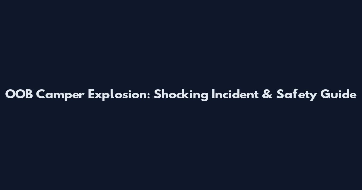 OOB Camper Explosion: Shocking Incident & Safety Guide