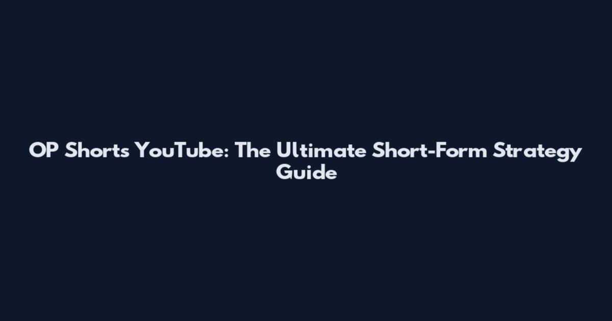 OP Shorts YouTube: The Ultimate Short-Form Strategy Guide