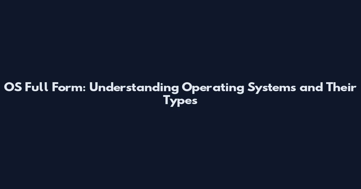 OS Full Form: Understanding Operating Systems and Their Types