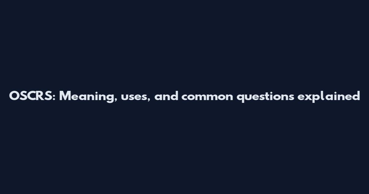 OSCRS: Meaning, uses, and common questions explained