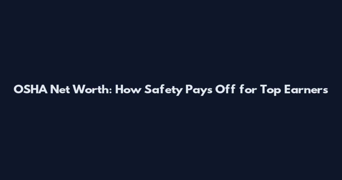 OSHA Net Worth: How Safety Pays Off for Top Earners