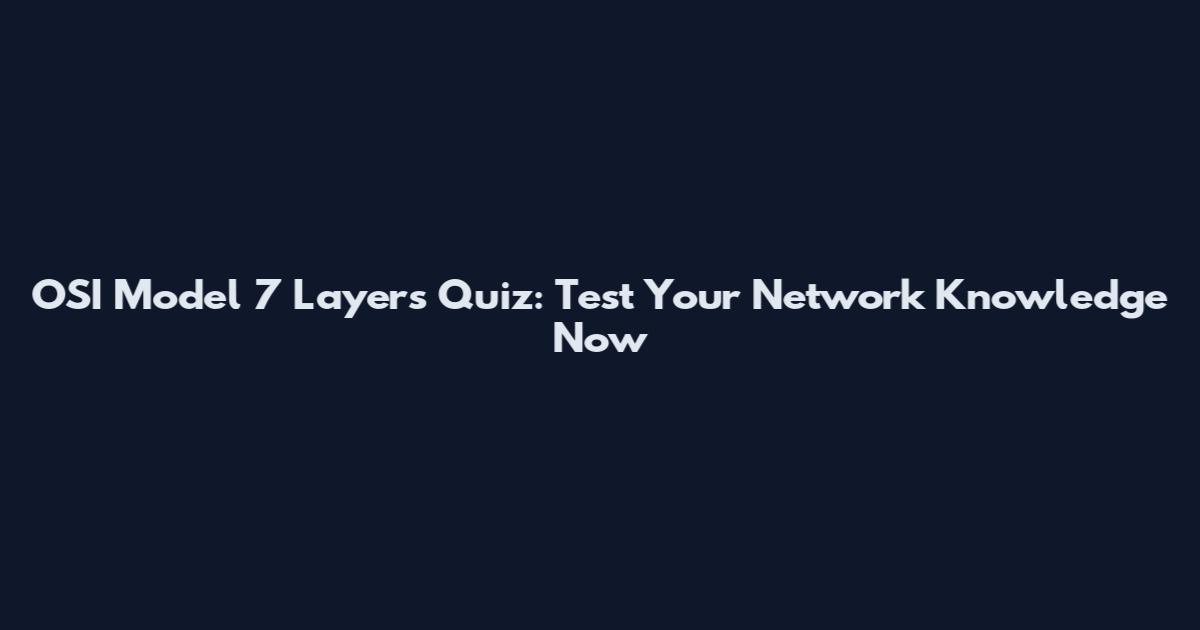 OSI Model 7 Layers Quiz: Test Your Network Knowledge Now