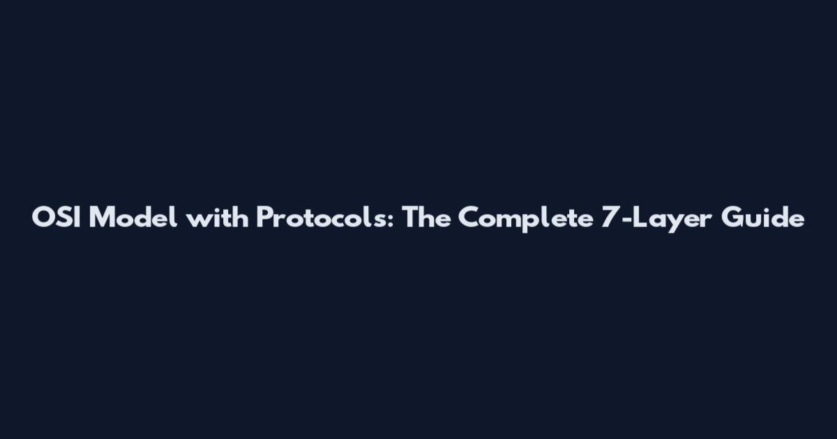 OSI Model with Protocols: The Complete 7-Layer Guide