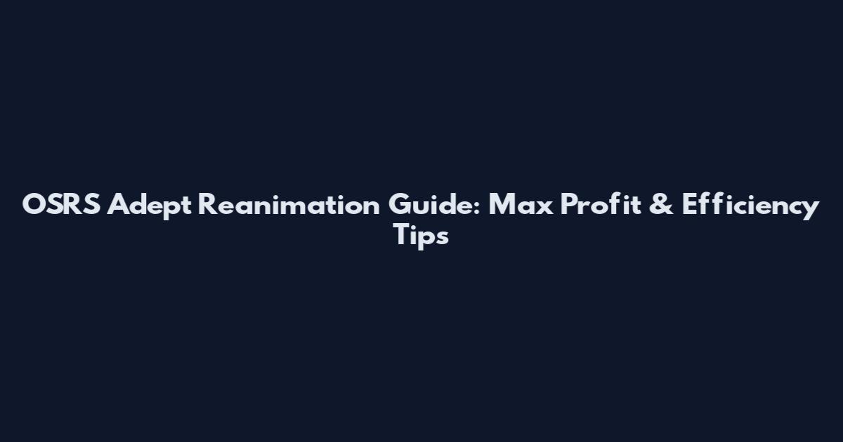 OSRS Adept Reanimation Guide: Max Profit & Efficiency Tips