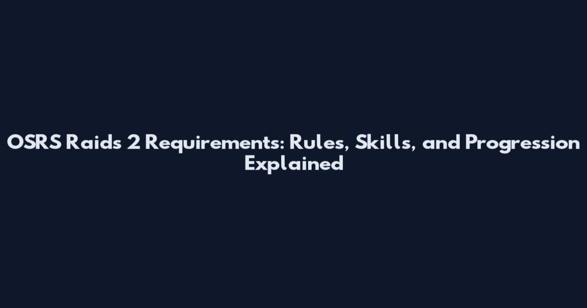 OSRS Raids 2 Requirements: Rules, Skills, and Progression Explained