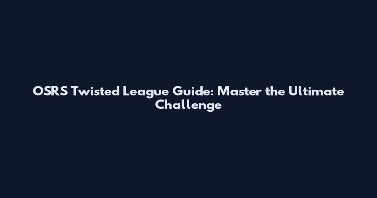 OSRS Twisted League Guide: Master the Ultimate Challenge