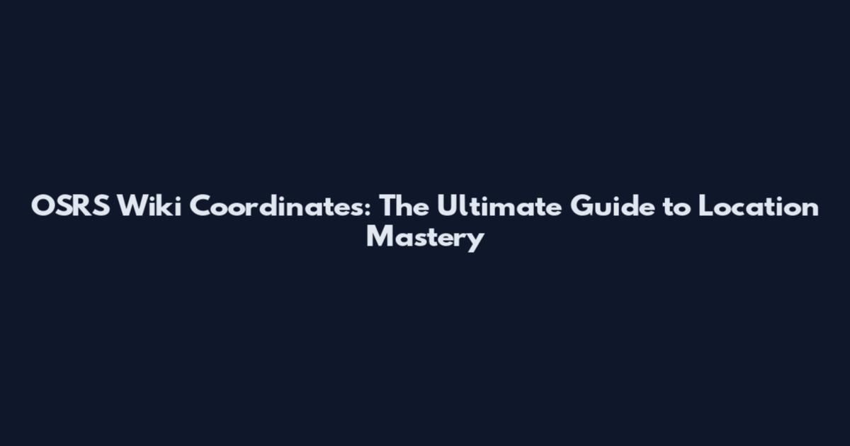 OSRS Wiki Coordinates: The Ultimate Guide to Location Mastery